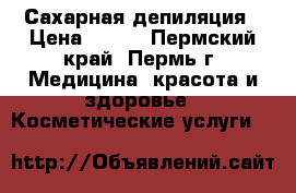 Сахарная депиляция › Цена ­ 150 - Пермский край, Пермь г. Медицина, красота и здоровье » Косметические услуги   